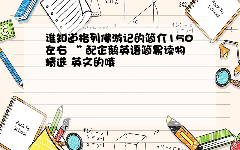 谁知道格列佛游记的简介150左右 “ 配企鹅英语简易读物精选 英文的哦