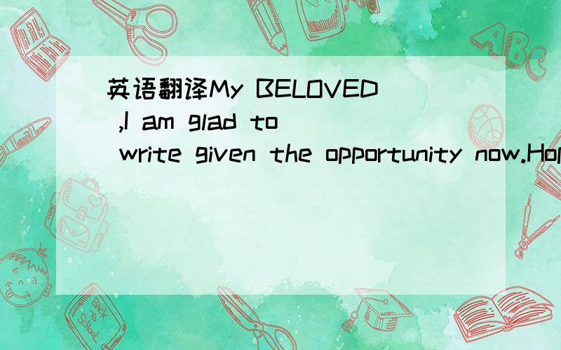 英语翻译My BELOVED ,I am glad to write given the opportunity now.Hope you are fine.thanks for your reply.I thank God for you.Your message was a bit relief for me.May God protect you for me.In this camp,we are only allowed to go out from the camp