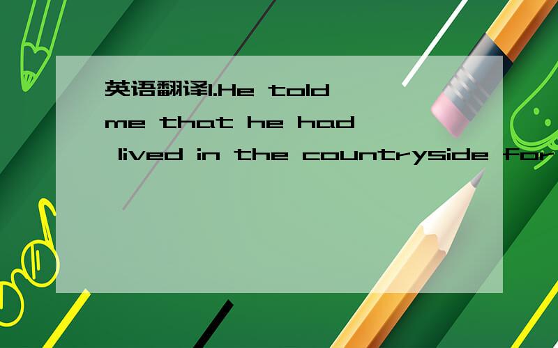 英语翻译1.He told me that he had lived in the countryside for fifteen years before he came to the city.2.I was doing some housework when suddenly the door bell rang.3.The harder we work,the happier we are.