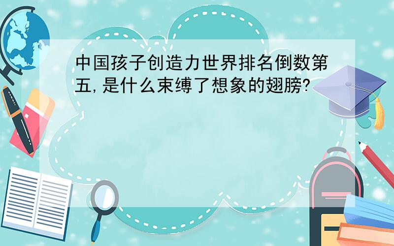 中国孩子创造力世界排名倒数第五,是什么束缚了想象的翅膀?