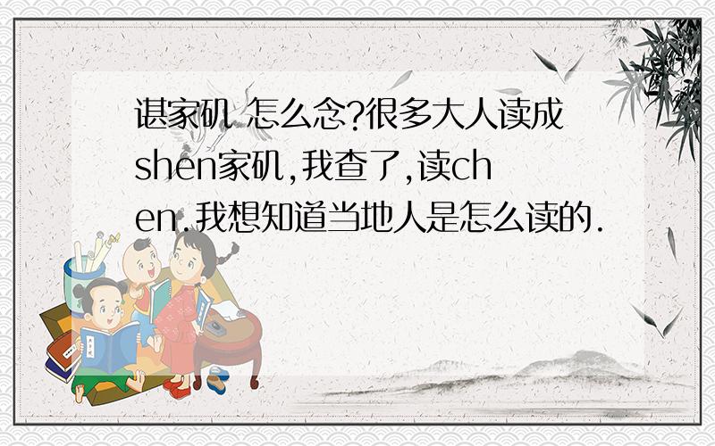 谌家矶 怎么念?很多大人读成shen家矶,我查了,读chen.我想知道当地人是怎么读的.