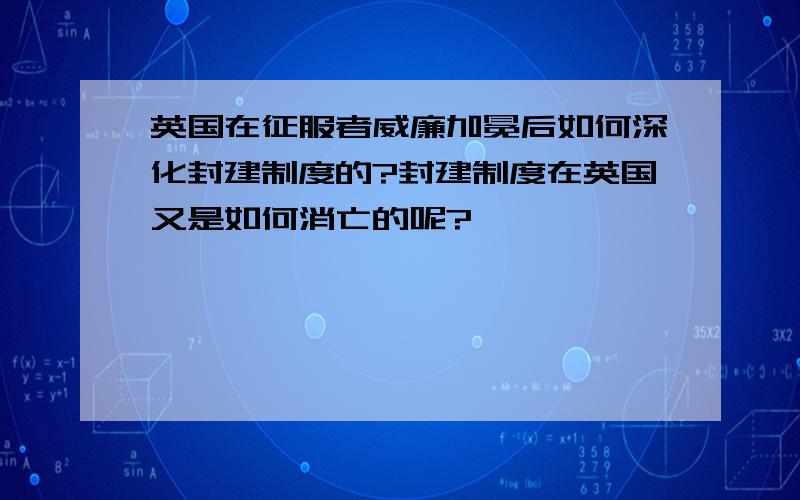 英国在征服者威廉加冕后如何深化封建制度的?封建制度在英国又是如何消亡的呢?