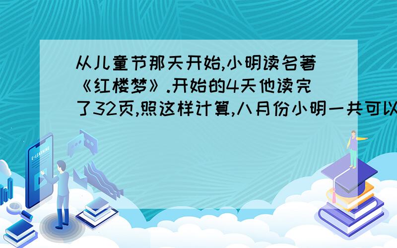 从儿童节那天开始,小明读名著《红楼梦》.开始的4天他读完了32页,照这样计算,八月份小明一共可以读完多少页（注意：为8月份）