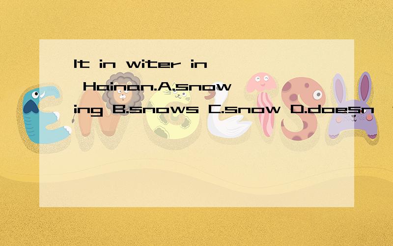 It in witer in Hainan.A.snowing B.snows C.snow D.doesn't snow