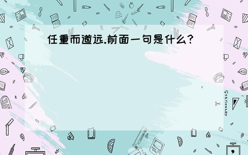 任重而道远.前面一句是什么?