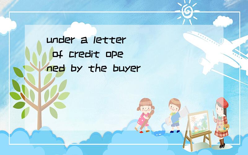 under a letter of credit opened by the buyer