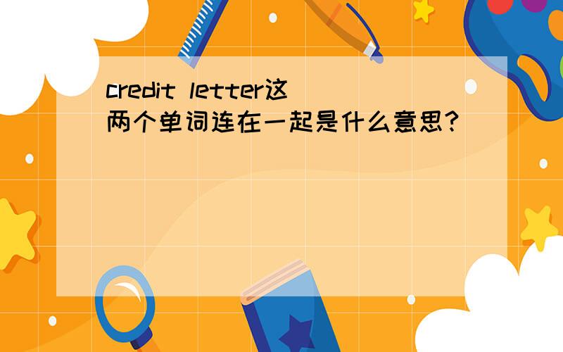 credit letter这两个单词连在一起是什么意思?