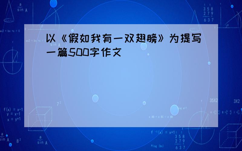 以《假如我有一双翅膀》为提写一篇500字作文