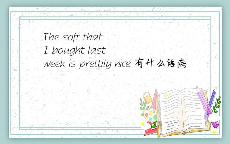 The soft that I bought last week is prettily nice 有什么语病