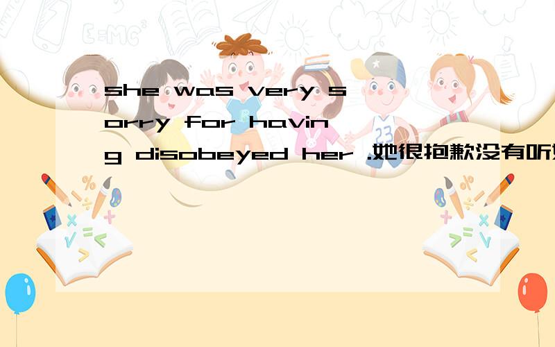 she was very sorry for having disobeyed her .她很抱歉没有听她的话.这里for后为何用having disobeyed