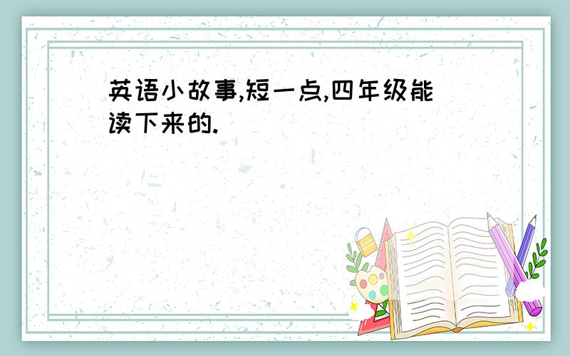 英语小故事,短一点,四年级能读下来的.