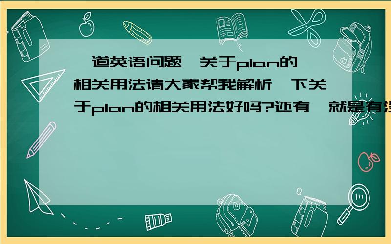 一道英语问题,关于plan的相关用法请大家帮我解析一下关于plan的相关用法好吗?还有,就是有没有 plan on doing sth.这样的用法?有些地方，发现了一些矛盾，