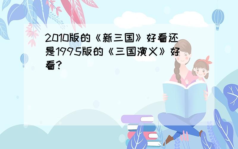 2010版的《新三国》好看还是1995版的《三国演义》好看?