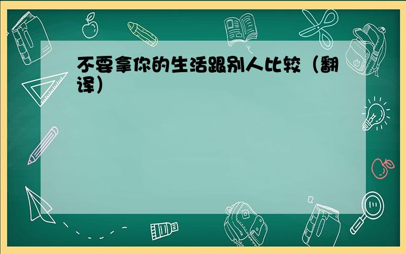 不要拿你的生活跟别人比较（翻译）