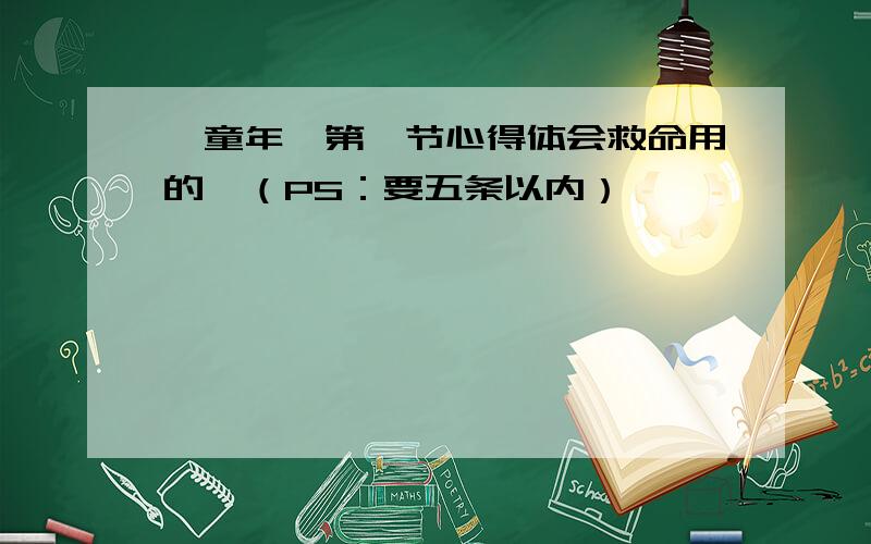 《童年》第一节心得体会救命用的,（PS：要五条以内）