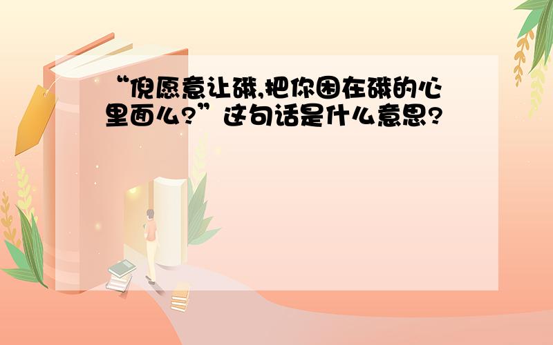 “倪愿意让硪,把你困在硪的心里面么?”这句话是什么意思?