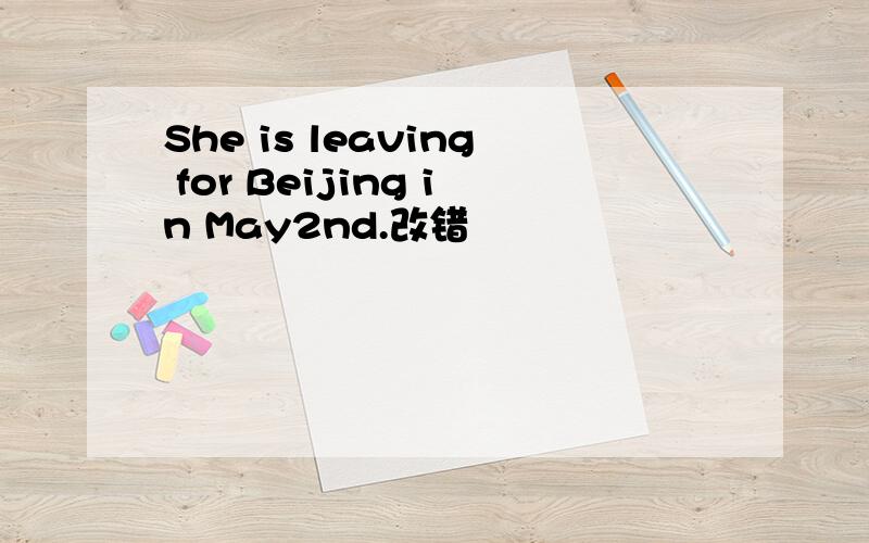 She is leaving for Beijing in May2nd.改错