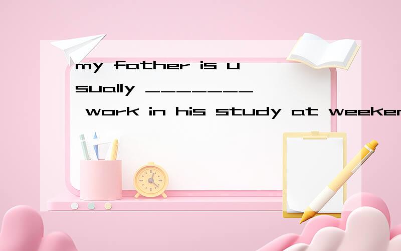 my father is usually _______ work in his study at weekend A on     B by       C with       D atWe are going to have our school sports meeting.Have you ______ any events?A.joined    B.joined in      C.entered for      D.taken part in