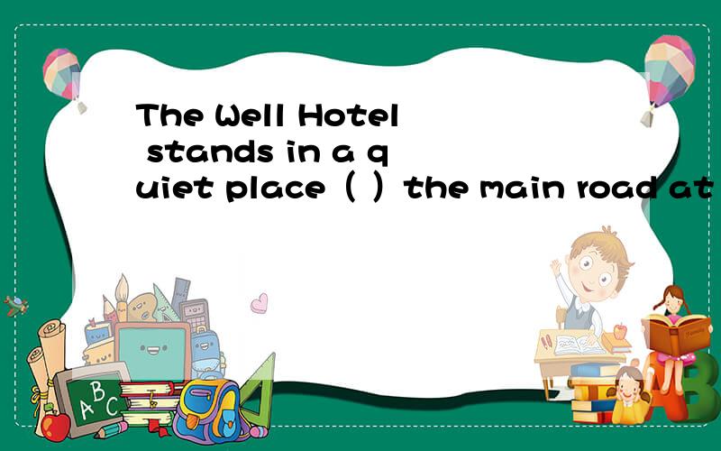 The Well Hotel stands in a quiet place（ ）the main road at the far end of the lake.A、to B、for C、off D、out选择哪一个,要说明理由