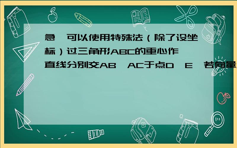 急,可以使用特殊法（除了设坐标）过三角形ABC的重心作一直线分别交AB,AC于点D,E,若向量AD=xAB,向量AE=yAC（xy不等于0）,试求1/x+1/y的值.（以上AD、AB、AE、AC都是向量）