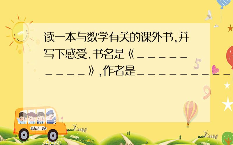 读一本与数学有关的课外书,并写下感受.书名是《_________》,作者是_________ 精彩片段______________________________________________________________求求大家了!