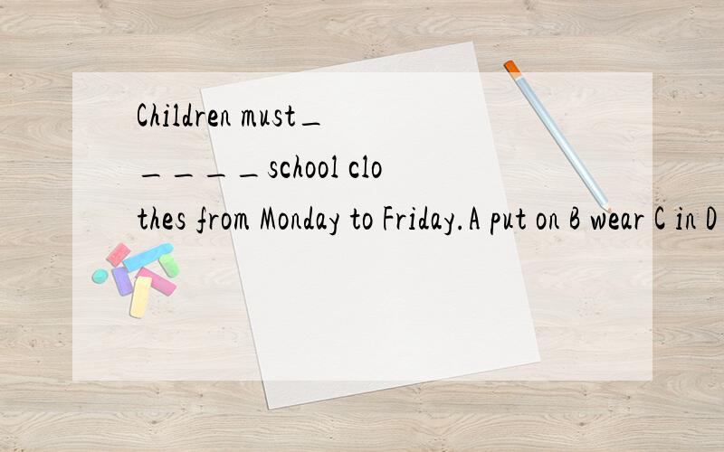 Children must_____school clothes from Monday to Friday.A put on B wear C in D with