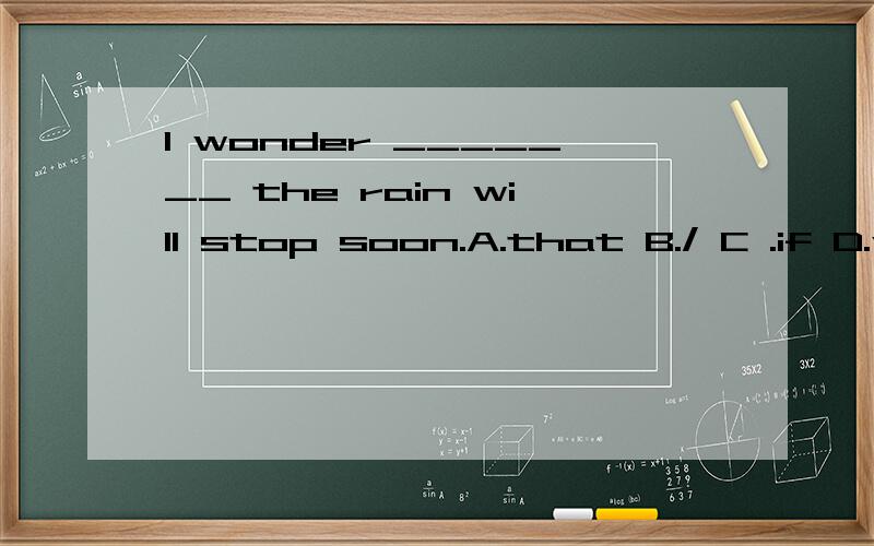 I wonder _______ the rain will stop soon.A.that B./ C .if D.what