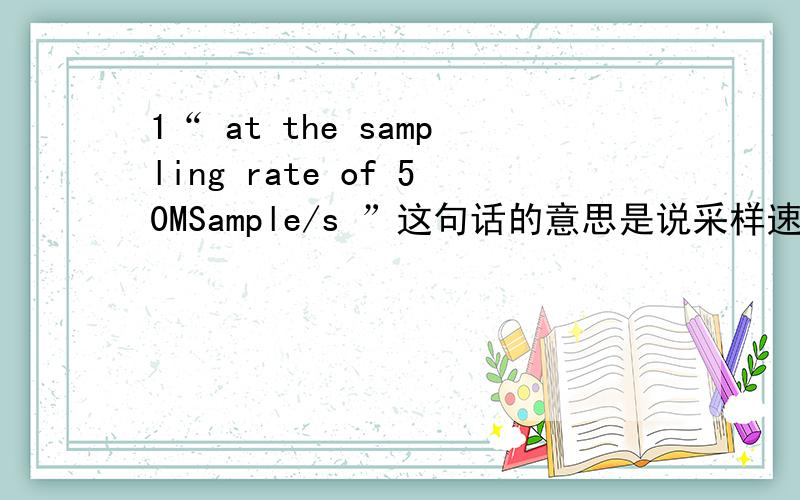 1“ at the sampling rate of 50MSample/s ”这句话的意思是说采样速率是每秒50Mhz么?还是说每秒采50M的样本?