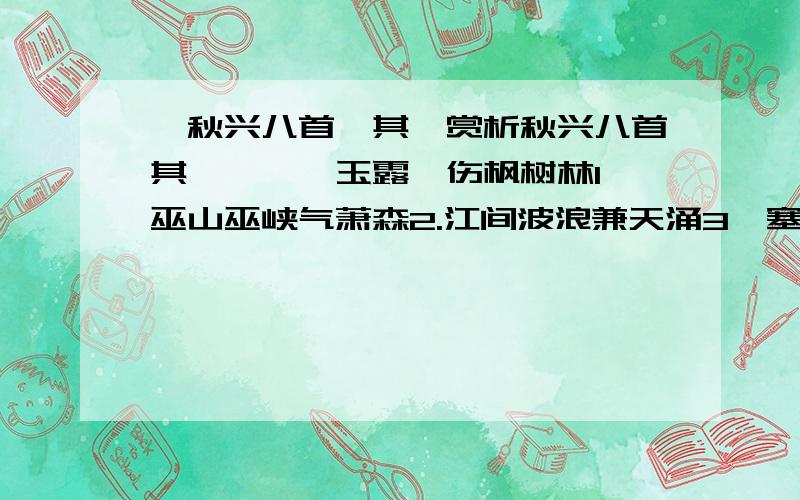 《秋兴八首》其一赏析秋兴八首其一　　　玉露凋伤枫树林1,巫山巫峡气萧森2.江间波浪兼天涌3,塞上风云接地阴4.丛菊两开他日泪5,孤舟一系故园心6.寒衣处处催刀尺7,白帝城高急暮砧8.首联,