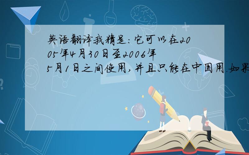 英语翻译我猜是:它可以在2005年4月30日至2006年5月1日之间使用,并且只能在中国用.如果是,为什么May 1和2006没写在一起呢?