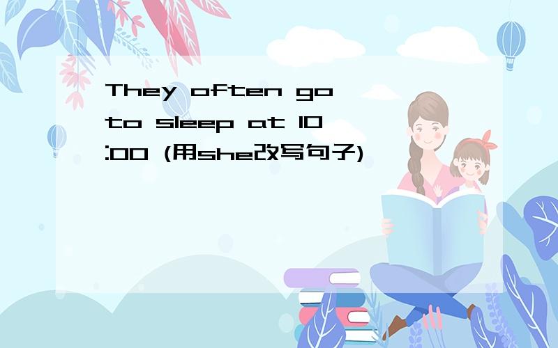 They often go to sleep at 10:00 (用she改写句子)