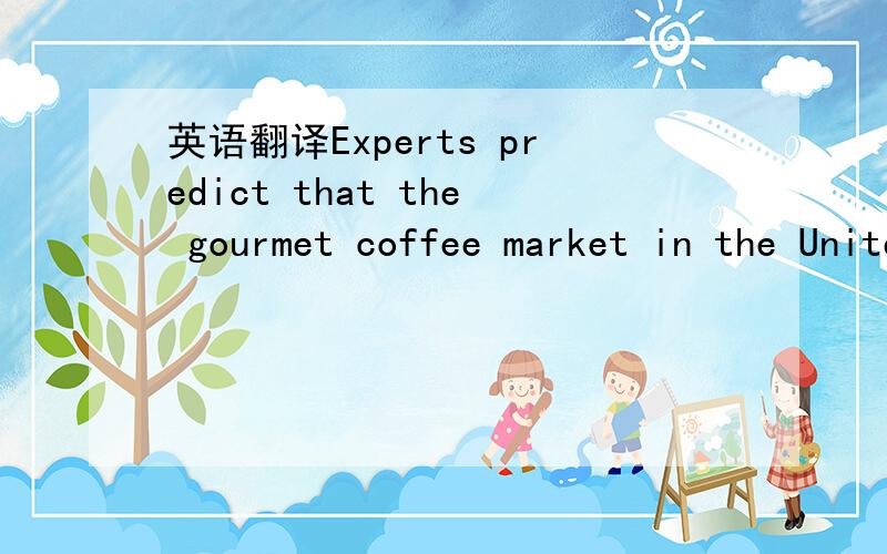 英语翻译Experts predict that the gourmet coffee market in the United States is growing and will continue to grow,to the point that gourmet coffee will soon capture half of what is now a 1.5-million-dollar market and will be an 8-million-dollar ma