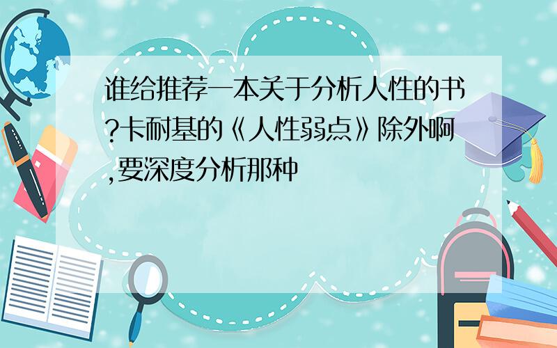 谁给推荐一本关于分析人性的书?卡耐基的《人性弱点》除外啊,要深度分析那种