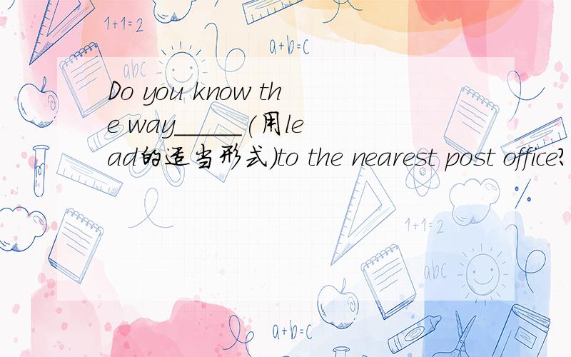 Do you know the way_____(用lead的适当形式)to the nearest post office?［请注明句子成份］