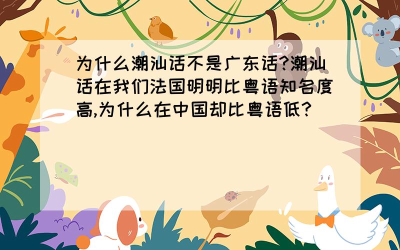 为什么潮汕话不是广东话?潮汕话在我们法国明明比粤语知名度高,为什么在中国却比粤语低?