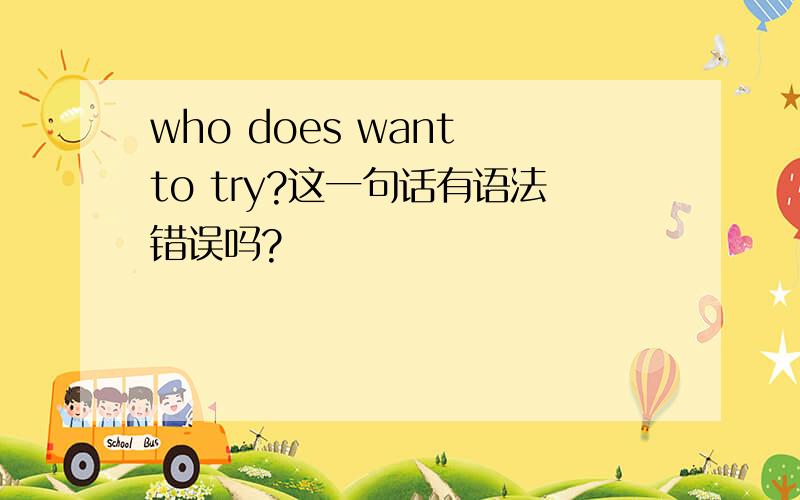 who does want to try?这一句话有语法错误吗?
