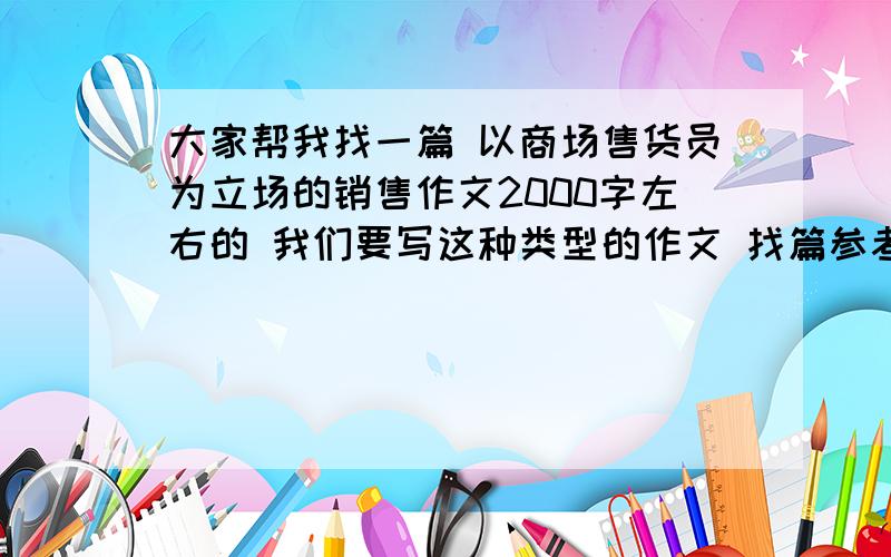 大家帮我找一篇 以商场售货员为立场的销售作文2000字左右的 我们要写这种类型的作文 找篇参考一下..内容要美好一点的..