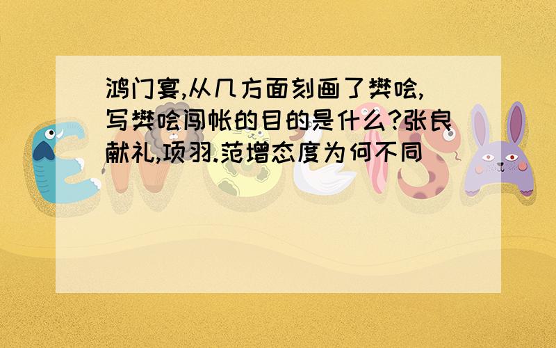 鸿门宴,从几方面刻画了樊哙,写樊哙闯帐的目的是什么?张良献礼,项羽.范增态度为何不同