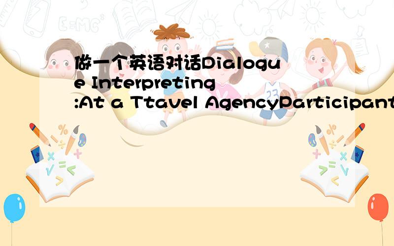 做一个英语对话Dialogue Interpreting:At a Ttavel AgencyParticipants:1Mr.A,the manager of China Island Travel Agency2Mr.B,a foreign tourist3InterpreterLocation:At the China Island Travel AgencyContent:Mr.B wants to find out the itinerary provide