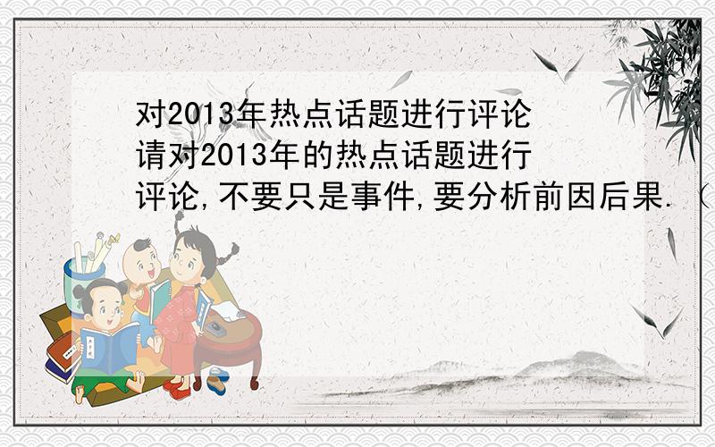 对2013年热点话题进行评论请对2013年的热点话题进行评论,不要只是事件,要分析前因后果.（最好1000字）