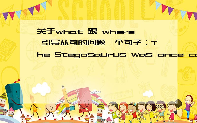 关于what 跟 where 引导从句的问题一个句子：The Stegosaurus was once common in what is now Colorado.题目说这里用what是对的,我奇怪为什么不是应该用where,可以用which吗what where which 在这种情况下应该怎么