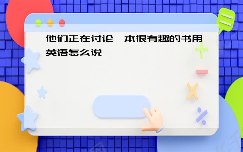 他们正在讨论一本很有趣的书用英语怎么说