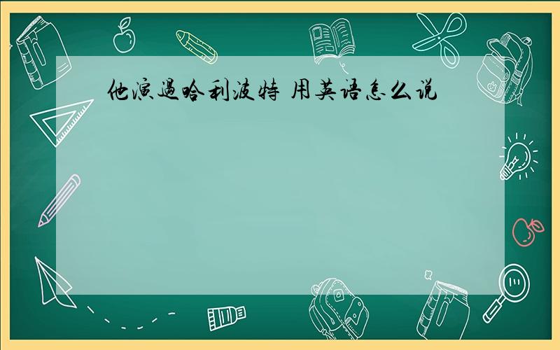 他演过哈利波特 用英语怎么说