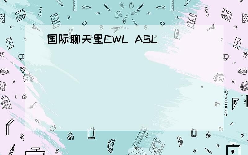 国际聊天里CWL ASL