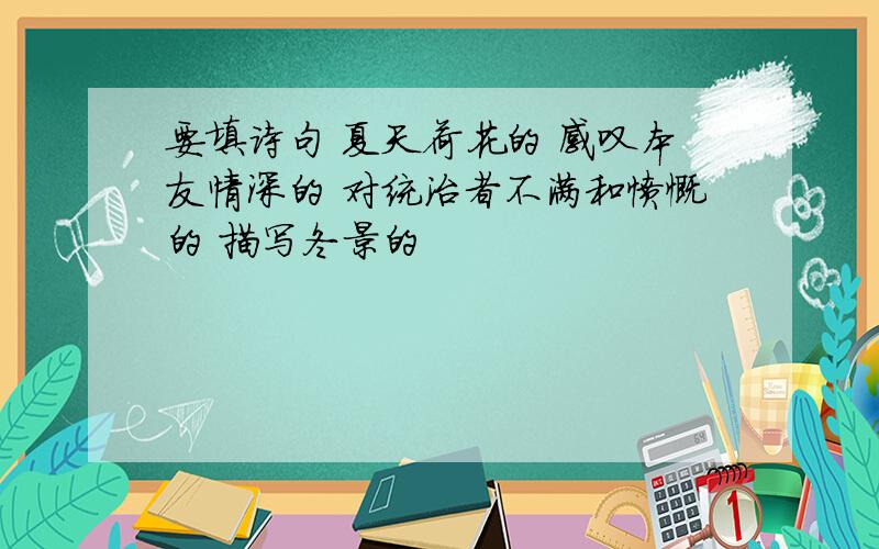 要填诗句 夏天荷花的 感叹本友情深的 对统治者不满和愤慨的 描写冬景的