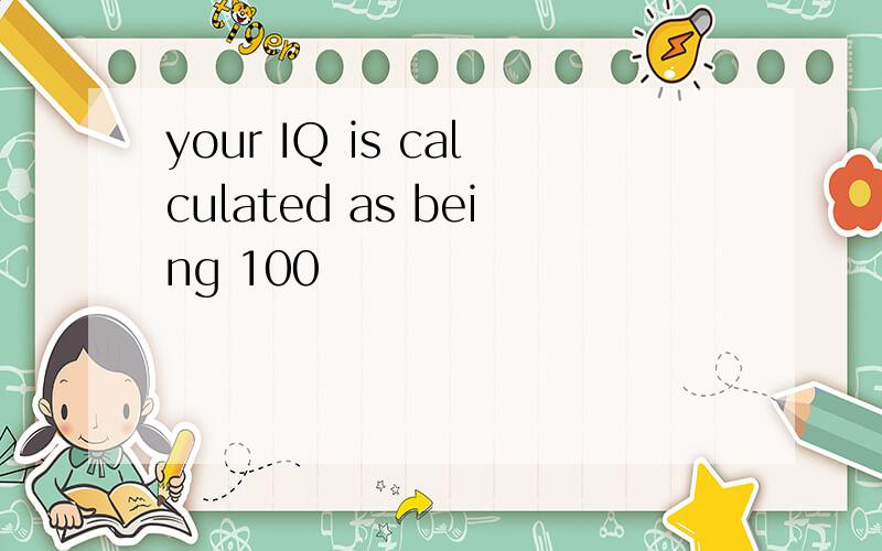 your IQ is calculated as being 100