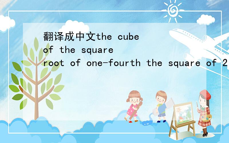 翻译成中文the cube of the square root of one-fourth the square of 2 ,并求答案!