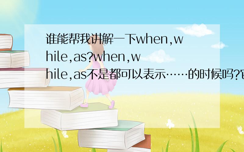 谁能帮我讲解一下when,while,as?when,while,as不是都可以表示……的时候吗?它们有什么区别么?用法有什么具体的要求?比如这道题：We are just on the point of calling you up ___ you come in.后面用的是come in,为