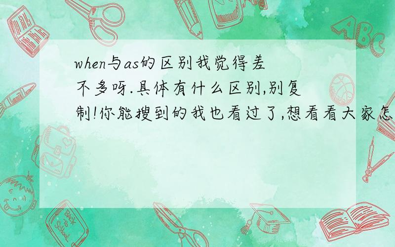 when与as的区别我觉得差不多呀.具体有什么区别,别复制!你能搜到的我也看过了,想看看大家怎么实际应用!