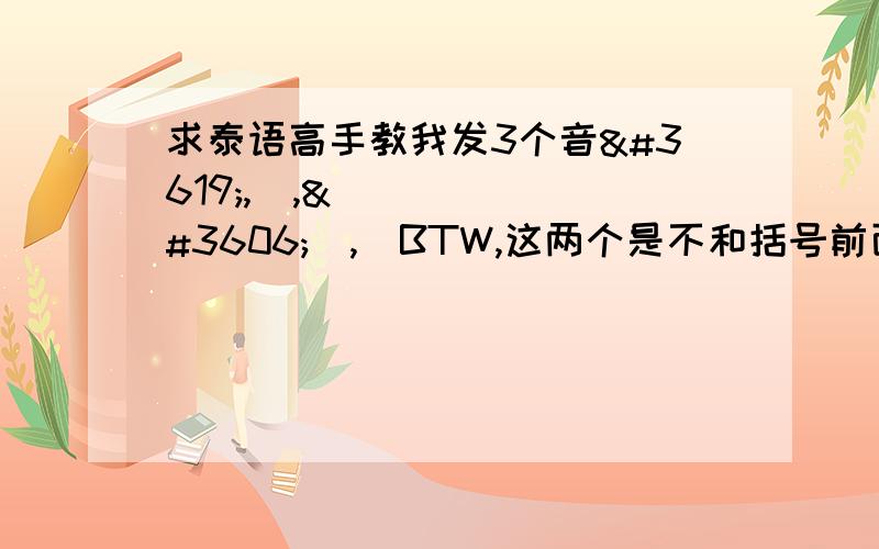 求泰语高手教我发3个音ร,ถ,ถๅ,(BTW,这两个是不和括号前面两个发音一样?ภ,ภๅ)非常感谢你们!